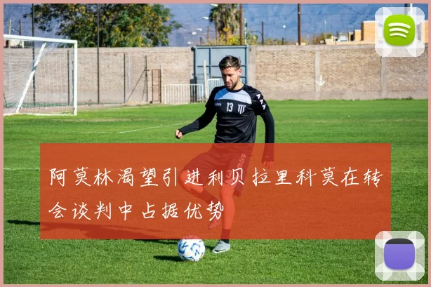 阿莫林渴望引进利贝拉里科莫在转会谈判中占据优势