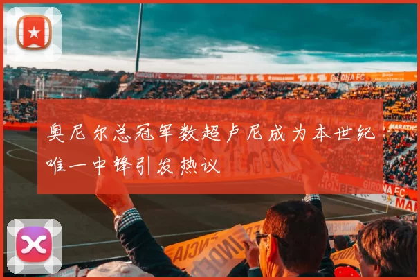 奥尼尔总冠军数超卢尼成为本世纪唯一中锋引发热议