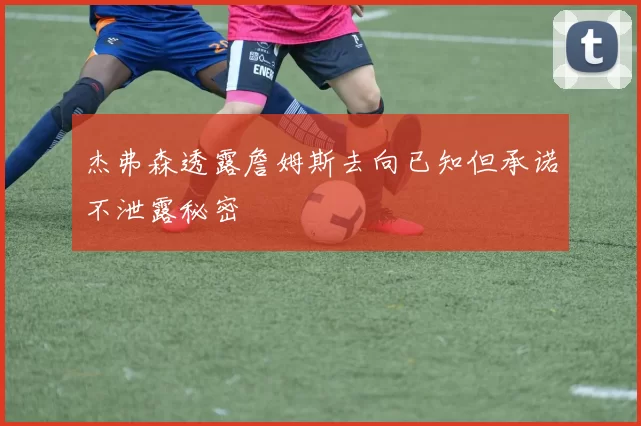 杰弗森透露詹姆斯去向已知但承诺不泄露秘密