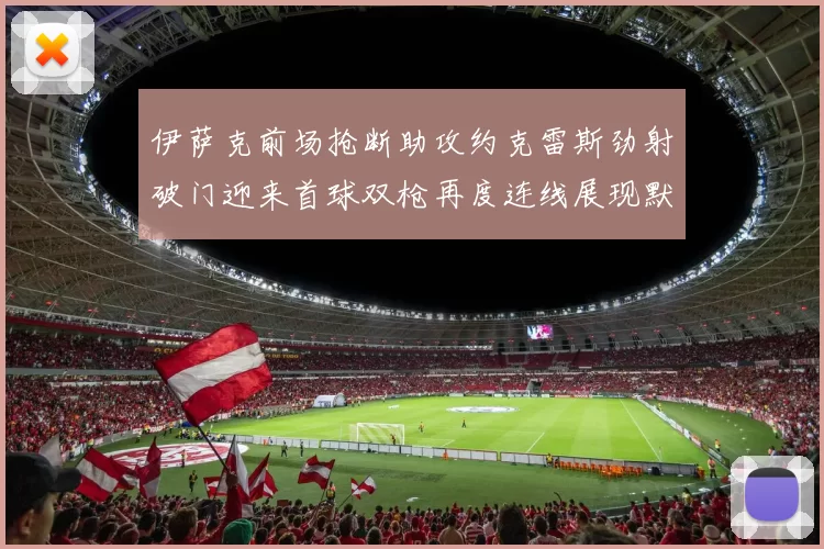 伊萨克前场抢断助攻约克雷斯劲射破门迎来首球双枪再度连线展现默契
