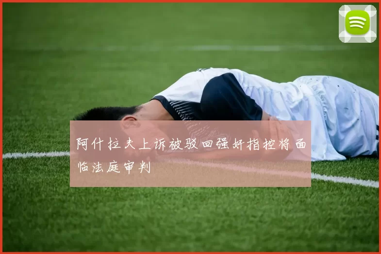 阿什拉夫上诉被驳回强奸指控将面临法庭审判